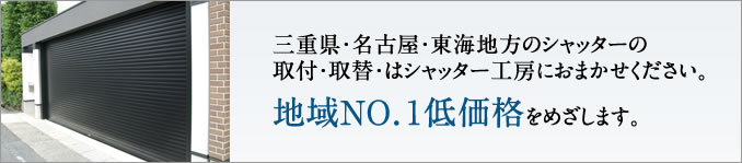 三重県・名古屋・東海地方のシャッターの取付・取替・はシャッター工房におまかせください。地域ＮＯ．１低価格をめざします。
